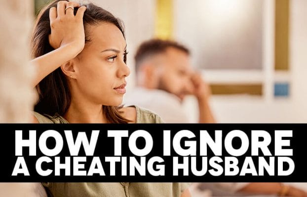 How to ignore a cheating husband?